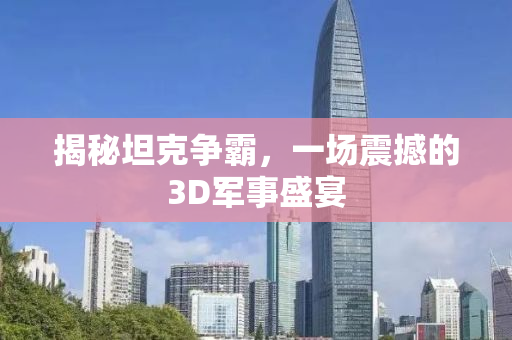 揭秘坦克争霸，一场震撼的3D军事盛宴