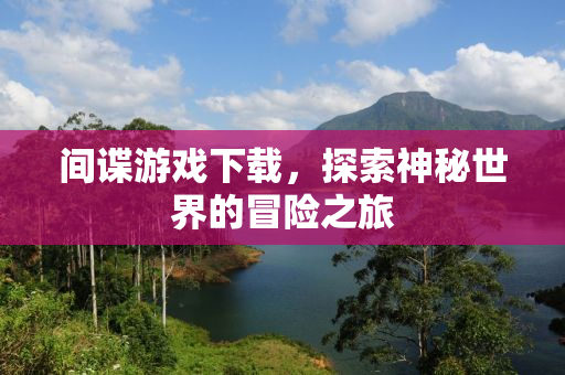 间谍游戏下载，探索神秘世界的冒险之旅