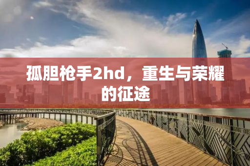 孤胆枪手2hd，重生与荣耀的征途