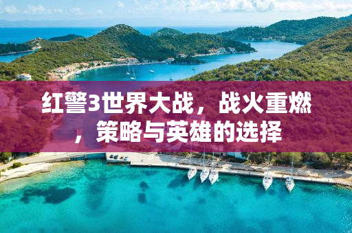 红警3世界大战，战火重燃，策略与英雄的选择