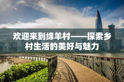 欢迎来到绵羊村——探索乡村生活的美好与魅力