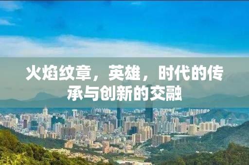 火焰纹章，英雄，时代的传承与创新的交融