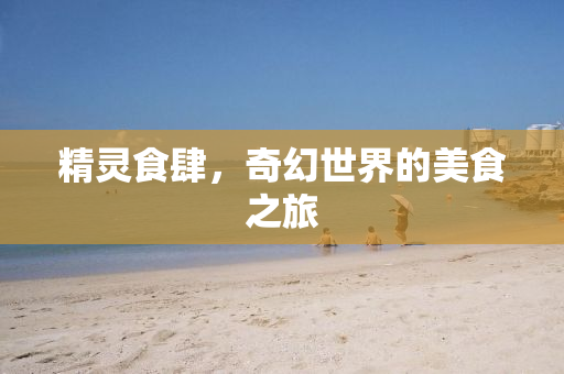 精灵食肆，奇幻世界的美食之旅