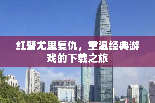 红警尤里复仇，重温经典游戏的下载之旅