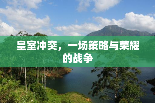 皇室冲突，一场策略与荣耀的战争