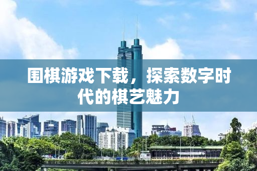 围棋游戏下载，探索数字时代的棋艺魅力