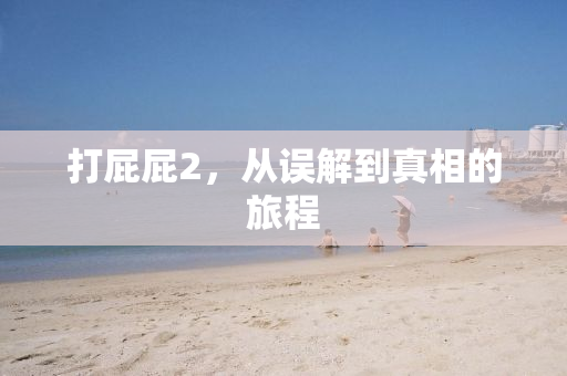 打屁屁2，从误解到真相的旅程