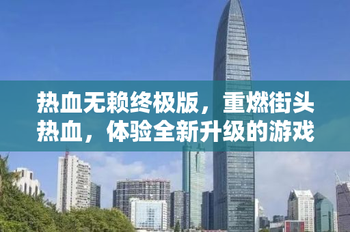 热血无赖终极版，重燃街头热血，体验全新升级的游戏盛宴