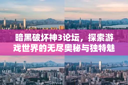 暗黑破坏神3论坛，探索游戏世界的无尽奥秘与独特魅力