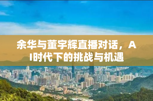 余华与董宇辉直播对话，AI时代下的挑战与机遇