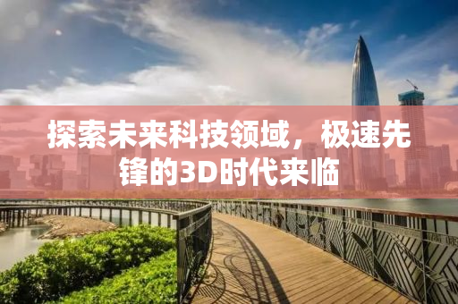 探索未来科技领域，极速先锋的3D时代来临