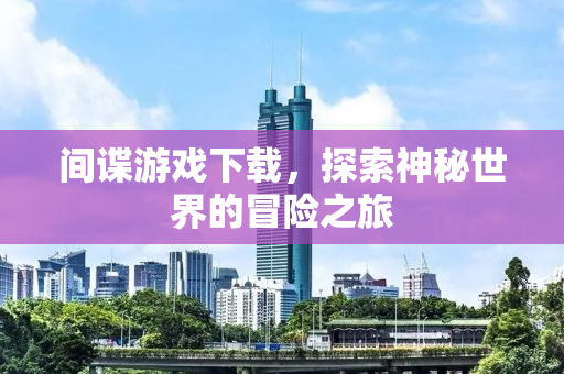 间谍游戏下载，探索神秘世界的冒险之旅