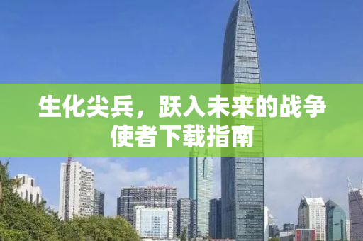 生化尖兵，跃入未来的战争使者下载指南