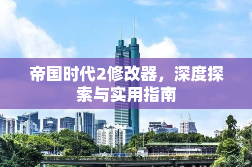 帝国时代2修改器，深度探索与实用指南