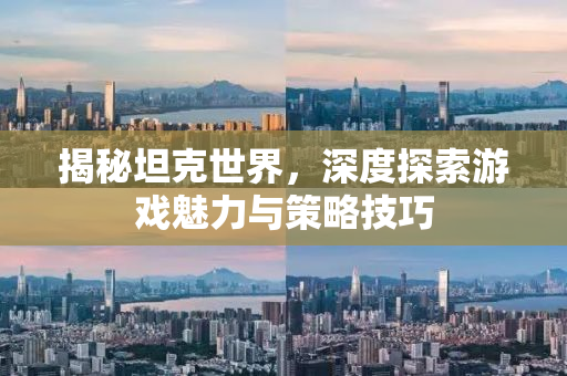 揭秘坦克世界，深度探索游戏魅力与策略技巧
