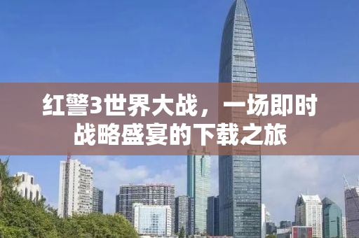 红警3世界大战，一场即时战略盛宴的下载之旅
