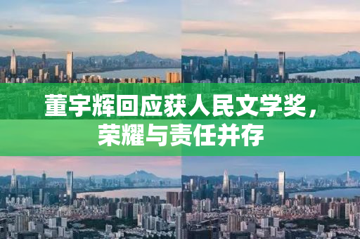 董宇辉回应获人民文学奖，荣耀与责任并存
