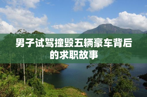 男子试驾撞毁五辆豪车背后的求职故事