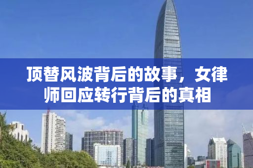 顶替风波背后的故事，女律师回应转行背后的真相