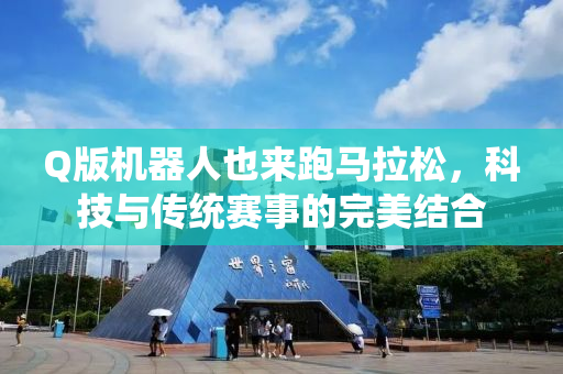Q版机器人也来跑马拉松，科技与传统赛事的完美结合
