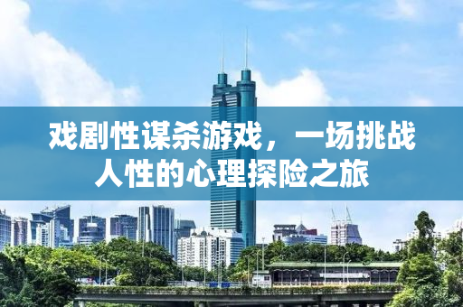 戏剧性谋杀游戏，一场挑战人性的心理探险之旅