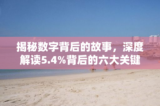 揭秘数字背后的故事，深度解读5.4%背后的六大关键词