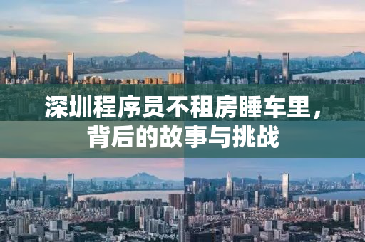 深圳程序员不租房睡车里，背后的故事与挑战