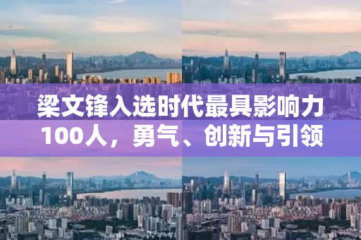 梁文锋入选时代最具影响力100人，勇气、创新与引领的力量