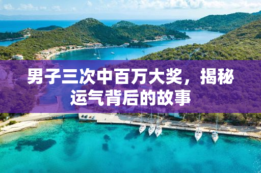 男子三次中百万大奖，揭秘运气背后的故事