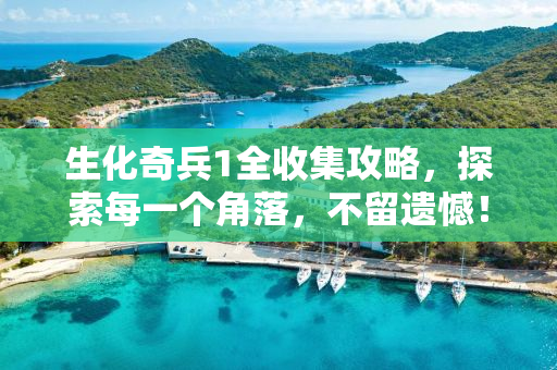生化奇兵1全收集攻略，探索每一个角落，不留遗憾！