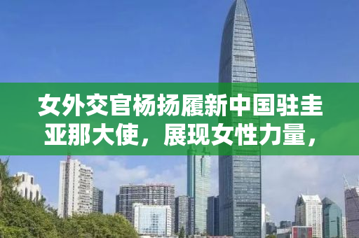女外交官杨扬履新中国驻圭亚那大使，展现女性力量，深化中圭友谊与合作
