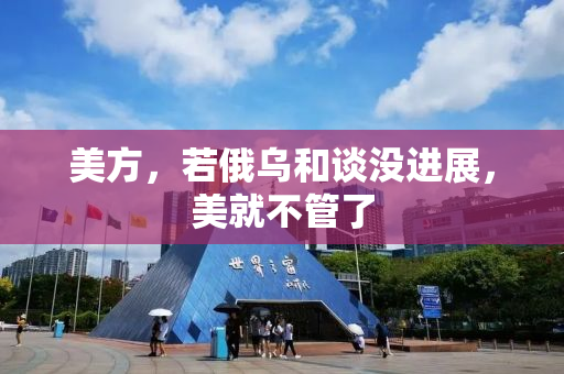 美方，若俄乌和谈没进展，美就不管了