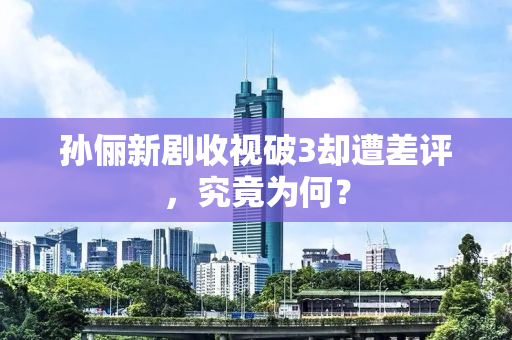 孙俪新剧收视破3却遭差评，究竟为何？