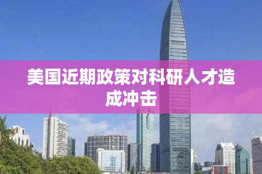 美国近期政策对科研人才造成冲击
