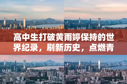 高中生打破黄雨婷保持的世界纪录，刷新历史，点燃青春激情