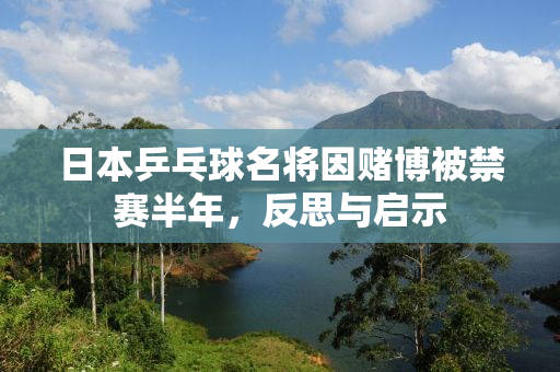 日本乒乓球名将因赌博被禁赛半年，反思与启示