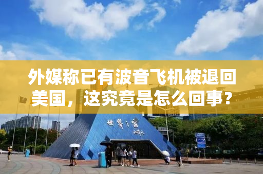 外媒称已有波音飞机被退回美国，这究竟是怎么回事？
