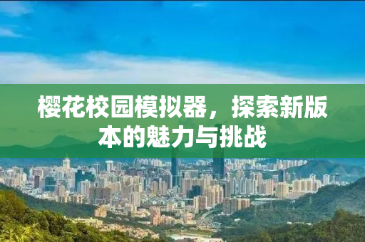 樱花校园模拟器，探索新版本的魅力与挑战