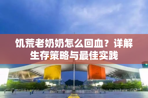 饥荒老奶奶怎么回血？详解生存策略与最佳实践
