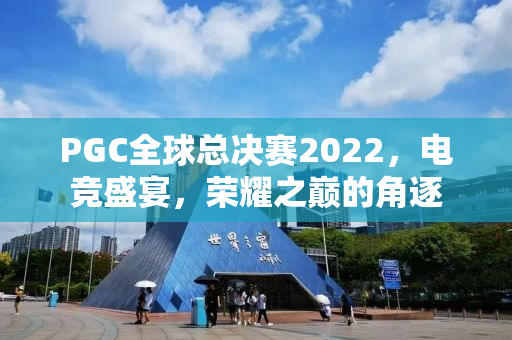PGC全球总决赛2022，电竞盛宴，荣耀之巅的角逐