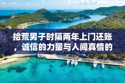 拾荒男子时隔两年上门还账，诚信的力量与人间真情的再现