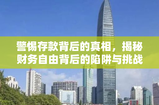 警惕存款背后的真相，揭秘财务自由背后的陷阱与挑战