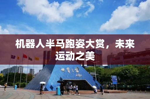 机器人半马跑姿大赏，未来运动之美