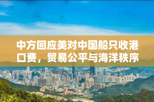 中方回应美对中国船只收港口费，贸易公平与海洋秩序重塑