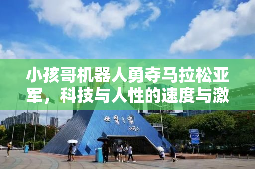小孩哥机器人勇夺马拉松亚军，科技与人性的速度与激情