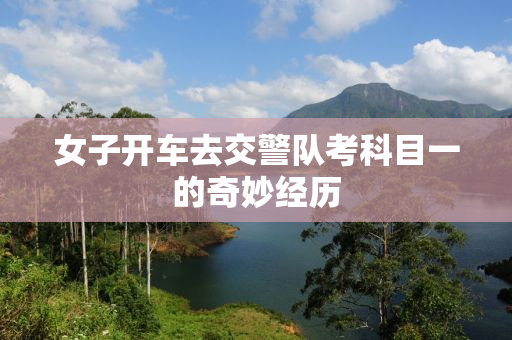女子开车去交警队考科目一的奇妙经历