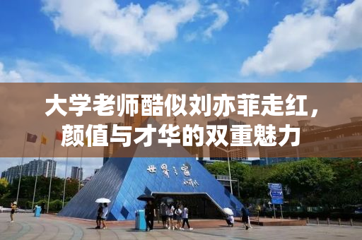 大学老师酷似刘亦菲走红，颜值与才华的双重魅力