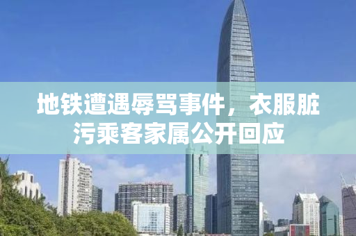 地铁遭遇辱骂事件，衣服脏污乘客家属公开回应