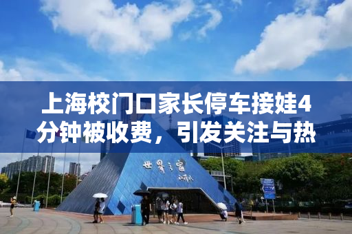 上海校门口家长停车接娃4分钟被收费，引发关注与热议的背后原因