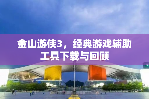 金山游侠3，经典游戏辅助工具下载与回顾